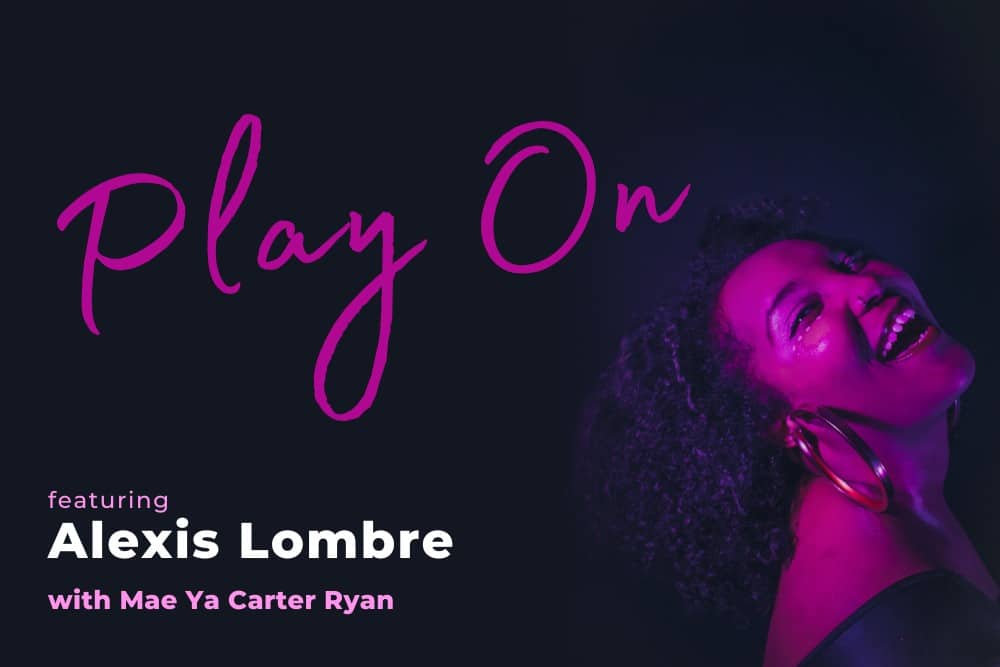 Alexis Lombre smiling with her head thrown back against a dark background. There is a bright purple light shining on her. It reads "Play On, featuring Alexis Lombre and Mae Ya Carter Ryan."